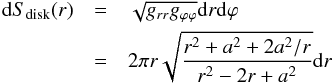 Mathematical equation: \begin{eqnarray} \dd S_{\mathrm{disk}}(r) &=& \sqrt{g_{rr} g_{\pp\pp}} \dd r \dd \pp \\ \nn &=& 2 \pi r \sqrt{\frac{r^2 + a^2 + 2 a^2/r}{r^2 - 2 r + a^2}} \dd r\\ \nn \end{eqnarray}
