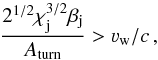 Mathematical equation: \begin{equation} \frac{2^{1/2}\chi_{\rm j}^{3/2}\beta_{\rm j}}{A_{\rm turn}}>\varv_{\rm w}/c\,, \end{equation}
