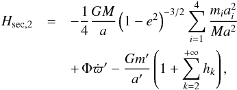 Mathematical equation: \appendix \setcounter{section}{1} \begin{eqnarray} H_\mathrm{sec,2} & = & -\frac{1}{4}\frac{GM}{a}\left(1-e^2\right)^{-3/2}\sum_{i=1}^4 \frac{m_ia_i^2}{Ma^2}\nonumber\\ && +\,\Phi\dot{\varpi}'-\frac{Gm'}{a'}\left( 1+\sum_{k=2}^{+\infty}h_k\right), \end{eqnarray}