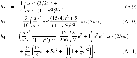 Mathematical equation: \appendix \setcounter{section}{1} \begin{eqnarray} h_2 & = & \frac{1}{4}\left(\frac{a}{a'}\right)^2\frac{(3/2)e^2+1}{(1-e'^2)^{3/2}},\\ h_3 & = & -\frac{3}{16}\left(\frac{a}{a'}\right)^3e\,e'\frac{(15/4)e^2+5}{ (1-e'^2)^{5/2}}\,\cos\left(\Delta\varpi\right),\\ h_4 & = & \left(\frac{a}{a'}\right)^4\frac{1}{(1-e'^2)^{7/2}}\left[ \frac{15}{256}\left(\frac{21}{2}e^2+1\right)e^2\,e'^2\,\cos\left(2\Delta\varpi\right) \right.\nonumber\\ &&\left. +\,\frac{9}{64}\left(\frac{15}{8}e^4+5e^2+1\right)\left(1+\frac{3}{2}e'^2\right)\right]. \end{eqnarray}