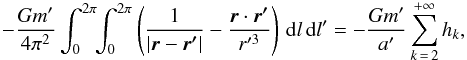 Mathematical equation: \begin{equation} -\frac{Gm'}{4\pi^2}\int_0^{2\pi}\!\!\int_0^{2\pi} \left(\frac{1}{|\vec{r}-\vec{r'}|}-\frac{\vec{r}\cdot \vec{r'}}{r'^3}\right)\,\rd l\,\rd l'=-\frac{Gm'}{a'}\sum_{k\,=\,2}^{+\infty}h_k, \end{equation}