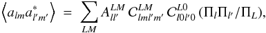 Mathematical equation: \begin{equation} \left\langle a_{lm}a_{l'm'}^{*}\right\rangle \ = \ \sum_{LM} A_{ll'}^{LM} \, \mathcal{C}^{LM}_{l m l^\prime m^\prime} \, \mathcal{C}^{L0}_{l 0 l^\prime 0} \, (\Pi_l \Pi_{l'}/\Pi_L), \end{equation}