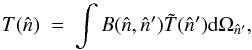 Mathematical equation: \begin{equation} T(\hat{n}) \ = \ \int B(\hat{n},\hat{n}')\tilde{T}(\hat{n}'){\rm d}\Omega_{\hat{n}'} , \vspace*{-2mm} \end{equation}