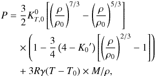 Mathematical equation: \begin{eqnarray} P& = &\frac{3}{2} K_{T,0}^0 \left[ \left( {\rho \over \rho_{0} } \right)^{7/3} - \left( {\rho \over \rho_{0}} \right)^{5/3} \right] \nonumber\\ && \quad \times \left(1 - \frac{3}{4} \left( 4-{K_0}^\prime \right) \left[ \left( {\rho \over \rho_{0} } \right)^{2/3} -1 \right] \right)\nonumber \\ && \quad + 3 R \gamma (T-T_0) \times M/ \rho , \end{eqnarray}