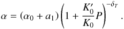 Mathematical equation: \begin{equation} \alpha = \left( \alpha_0 + a_1\right) \left( 1 + {K_0^\prime \over K_0} P \right)^{- \delta_T} . \end{equation}