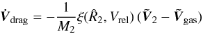 \appendix \setcounter{section}{1} \begin{equation} {\vec{\dot {V}} _{\rm drag}}=-{1\over M_2} \xi ({\hat R}_2,V_{\rm rel} )\, (\vec{\tilde {V}}_2-\vec{\tilde {V}}_{\rm gas}) \label{dragacc} \end{equation}