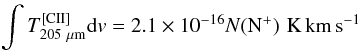 Mathematical equation: \begin{eqnarray} \int T^\mathrm{[CII]}_{205~\mu\mathrm{m}}\mathrm{d}v=2.1\times 10^{-16} N(\mathrm{N}^+)\,\,\mathrm{K\,km\,s^{-1}} \end{eqnarray}