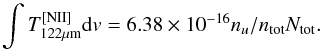 Mathematical equation: \appendix \setcounter{section}{4} \begin{equation} \int T^\mathrm{[NII]}_{122\mu\mathrm{m}} {\rm d}v=6.38\times 10^{-16} n_u/n_\mathrm{tot} N_\mathrm{tot}. \end{equation}