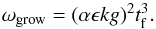 Mathematical equation: \begin{eqnarray} \omega_{\rm grow} = (\alpha \epsilon k g)^2 t_{\rm f}^3. \end{eqnarray}
