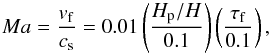 Mathematical equation: \begin{eqnarray} Ma = \frac{v_{\rm f}}{c_{\rm s}} = 0.01 \left( \frac{H_{\rm p}/H}{0.1} \right) \left( \frac{\tau_{\rm f}}{0.1} \right), \end{eqnarray}