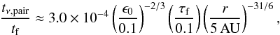 Mathematical equation: \begin{eqnarray} \frac{t_{\nu {\rm,pair}}}{t_{\rm f}} \approx 3.0 \times 10^{-4} \left( \frac{\epsilon_0}{0.1} \right)^{-2/3} \left( \frac{\tau_{\rm f}}{0.1} \right) \left( \frac{r}{5\,{\rm AU}} \right)^{-31/6}, \label{eq:visc_coup_MMSN} \end{eqnarray}