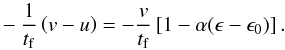 Mathematical equation: \appendix \setcounter{section}{2} \begin{eqnarray} - \frac{1}{t_{\rm f}} \left( v-u \right) = - \frac{v}{t_{\rm f}} \left[1-\alpha (\epsilon - \epsilon_0) \right]. \end{eqnarray}