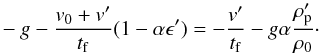 Mathematical equation: \appendix \setcounter{section}{2} \begin{eqnarray} -g - \frac{v_0+v'}{t_{\rm f}} (1 - \alpha \epsilon') = - \frac{v'}{t_{\rm f}} - g\alpha \frac{\rho_{\rm p}'}{\rho_0}\cdot \end{eqnarray}
