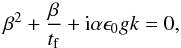 Mathematical equation: \appendix \setcounter{section}{2} \begin{eqnarray} \beta^2 + \frac{\beta}{t_{\rm f}} + {\rm i}\alpha \epsilon_0 g k =0, \end{eqnarray}