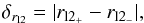 Mathematical equation: \appendix \setcounter{section}{1} \begin{equation} \delta_{{r}_{\rm l2}} = |{r}_{\rm l2_{+}} - {r}_{\rm l2_{-}}|, \end{equation}