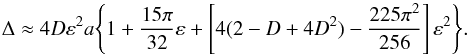 Mathematical equation: \begin{equation} \Delta \approx 4D\varepsilon^{2} a \Bigg\{ 1 + \frac{15\pi}{32}\varepsilon + \left[ 4(2 - D + 4D^2) - \frac{225\pi^2}{256} \right] \varepsilon^{2} \Bigg\}. \label{eq:delta} \end{equation}