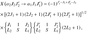 Mathematical equation: \begin{eqnarray} && X\left( \alpha _{2}J_{2}J_{2}^{\prime }\rightarrow \alpha _{1}J_{1}J_{1}^{\prime }\right) =\left( -1\right) ^{J_{1}^{\prime }-J_{1}+J_{2}^{\prime }-J_{2}} \nonumber\\[2mm] && \times \left[\left( 2J_{1}+1\right) \left( 2J_{2}+1\right) \left( 2J_{1}^{\prime }+1\right) \left( 2J_{2}^{\prime }+1\right) \right] ^{1/2} \nonumber\\[2mm] && \times \begin{Bmatrix} J_{1} & 1 & J_{2} \\ L_{2} & S & L_{1} \end{Bmatrix} \begin{Bmatrix} J_{1}^{\prime } & 1 & J_{2}^{\prime } \\ L_{2} & S & L_{1} \end{Bmatrix} \left( 2L_{2}+1\right), \end{eqnarray}