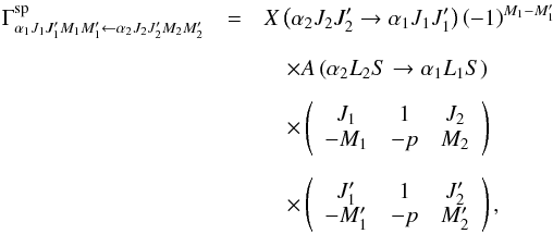Mathematical equation: \begin{eqnarray} \Gamma _{\alpha _{1}J_{1}J_{1}^{\prime }M_{1}M_{1}^{\prime }\leftarrow \alpha _{2}J_{2}J_{2}^{\prime }M_{2}M_{2}^{\prime }}^{\mathrm{sp} }&=& X\left( \alpha _{2}J_{2}J_{2}^{\prime }\rightarrow \alpha _{1}J_{1}J_{1}^{\prime }\right) \left( -1\right) ^{M_{1}-M_{1}^{\prime }} \nonumber\\[2mm] && \quad\times A\left( \alpha _{2}L_{2}S\rightarrow \alpha _{1}L_{1}S\right) \nonumber\\[2mm] &&\quad \times \left( \begin{array}{ccc} J_{1} & 1 & J_{2} \\ -M_{1} & -p & M_{2} \end{array} \right) \nonumber\\[2mm] &&\quad \times \left( \begin{array}{ccc} J_{1}^{\prime } & 1 & J_{2}^{\prime } \\ -M_{1}^{\prime } & -p & M_{2}^{\prime } \end{array} \right) , \label{spontaneous} \end{eqnarray}