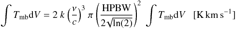 Mathematical equation: \begin{eqnarray} \int{T_{\rm mb}{\rm d}V} = 2 \ k \ \Big(\frac{\nu}{c} \Big)^3 \ \pi \ \Bigg(\frac{\rm HPBW}{2\!\sqrt{\rm ln (2)}}\Bigg)^2 \ \int{T_{\rm mb}{\rm d}V} \ \ \ {\rm [K\,km\,s^{-1}]} \end{eqnarray}