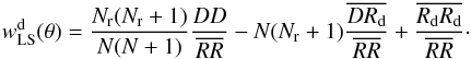 Mathematical equation: \begin{equation} w^{\rm d}_{\rm LS}(\theta)=\frac{N_{\rm r}(N_{\rm r} + 1)}{N(N+1)} \frac{DD}{\overline{RR}} - N (N_{\rm r} +1)\frac{\overline{DR_{\rm d}}}{\overline{RR}}+ \frac{\overline{R_{\rm d}R_{\rm d}}}{\overline{RR}}\cdot \label{eq:dLS} \end{equation}