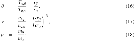 Mathematical equation: \begin{eqnarray} \theta &=& {T_\name{c,\beta} \over T_\name{c, \alpha}} = {\epsilon_\beta \over \epsilon_\alpha} , \label{equ:theta} \\ \nu &=& {n_\name{c,\beta} \over n_\name{c, \alpha}} = \left({\sigma_\beta \over \sigma_\alpha}\right)^{-3} , \\ \mu &=& {m_\beta \over m_\alpha} \cdot \label{equ:mu} \end{eqnarray}