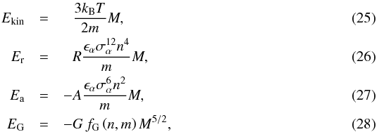 Mathematical equation: \begin{eqnarray} E_\name{kin} &=& \phantom{-}{3 k_\name{B}T\over 2m} M ,\\ E_\name{r} &=& \phantom{-}R{\epsilon_\alpha \sigma_\alpha^{12}n^4\over m}M , \\ E_\name{a} &=& - A{\epsilon_\alpha \sigma_\alpha^{6} n^2\over m}M , \\ E_\name{G} &=& -G\, f_\name{G}\left(n, m\right)M^{5/2} , \end{eqnarray}