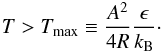 Mathematical equation: \begin{eqnarray} T > T_\name{max} \equiv {A^2 \over 4 R}{\epsilon \over k_\name{B}} \cdot \end{eqnarray}