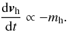 Mathematical equation: \begin{eqnarray} {\dd \vec{v}_\name{h} \over \dd t} \propto -m_\name{h} . \end{eqnarray}