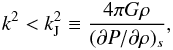 Mathematical equation: \begin{eqnarray} \label{equ:kJi} k^2 < k_\name{J}^2 \equiv {4\pi G \rho \over (\partial P/\partial \rho)_s} , \end{eqnarray}