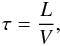 Mathematical equation: \begin{eqnarray} \tau = \frac{L}{V} , \end{eqnarray}