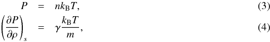 Mathematical equation: \begin{eqnarray} P &=& n k_\name{B}T , \\ \left(\partial P \over \partial \rho\right)_s &=& \gamma {k_\name{B}T \over m} , \end{eqnarray}
