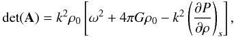 Mathematical equation: \appendix \setcounter{section}{1} \begin{eqnarray} \det(\matr{A}) = k^2\rho_0 \left[\omega^2 + 4\pi G\rho_0 - k^2 \left({\partial P\over \partial \rho}\right)_s \right] , \end{eqnarray}