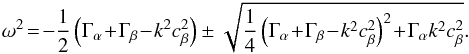 Mathematical equation: \appendix \setcounter{section}{1} \begin{eqnarray} \omega^2 \!=\! -{1\over 2}\left({\Gamma_\alpha \!+\! \Gamma_\beta\!-\! k^2 c_\beta^2 }\right) \pm{\sqrt{{1\over 4}\left(\Gamma_\alpha \!+\! \Gamma_\beta\!-\!k^2 c_\beta^2\right)^2\! + \!\Gamma_\alpha k^2 c_\beta^2}} . \label{equ:ompt2} \end{eqnarray}