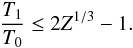 Mathematical equation: \appendix \setcounter{section}{2} \begin{eqnarray} {T_1 \over T_0} \leq 2Z^{1/3}-1 . \end{eqnarray}