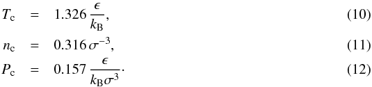 Mathematical equation: \begin{eqnarray} \label{equ:Tc} T_\name{c} &=& 1.326 \, {\epsilon \over k_\name{B}} , \\ \label{equ:nc} n_\name{c} &=& 0.316 \, \sigma^{-3} , \\ \label{equ:Pc} P_\name{c} &=& 0.157\, { \epsilon \over k_\name{B}\sigma^{3} } \cdot \end{eqnarray}