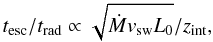 Mathematical equation: $$ t_{\rm esc}/t_{\rm rad}\propto \sqrt{\dot{M}v_{\rm sw}L_0}/z_{\rm int}, $$
