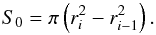 Mathematical equation: \appendix \setcounter{section}{1} \begin{equation} S_0 = \pi\left(r_{i}^2-r_{i-1}^2\right). \end{equation}