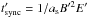 Mathematical equation: \hbox{$t'_{\rm sync}=1/a_{\rm s}B'^2E'$}