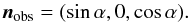 Mathematical equation: \appendix \setcounter{section}{3} \begin{equation} \vec{n}_{\rm obs}=(\sin\alpha,0,\cos\alpha). \end{equation}
