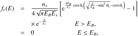 Mathematical equation: \begin{eqnarray} f_r(E) & = & \frac{n_s}{4 \sqrt{\pi E_B E_s}} \left[\mathrm{e}^{\frac{4 E_B}{E_s} \cos \theta_{\rm c} \left(\sqrt{\frac{E}{E_B}-\sin ^2 \theta_{\rm c}}-\cos \theta_{\rm c} \right)}-1\right] \nonumber \\ & & \times\, \mathrm{e}^{-\frac{E}{E_s}} \hspace*{1.5cm} E > E_B , \label{frm} \\ & = & 0 \hspace*{2.37cm} E \le E_B , \nonumber \end{eqnarray}