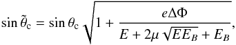 Mathematical equation: \begin{equation} \label{ttc} \sin \tilde{\theta}_{\rm c} = \sin \theta_{\rm c} \sqrt{1+\frac{e \Delta \Phi}{E+2 \mu \sqrt{E E_B}+E_B}} , \end{equation}