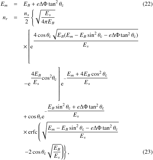 Mathematical equation: \begin{eqnarray} \label{Em} E_m &=& E_B + e \Delta \Phi \tan^2 \theta_{\rm c} \\ n_r & = & \dfrac{n_s}{2} \left\{\sqrt{\dfrac{E_s}{4 \pi E_B}} \right. \nonumber \\ && \times \left[\mathrm{e}^{\dfrac{4 \cos \theta_{\rm c} \sqrt{E_B (E_m-E_B \sin^2 \theta_{\rm c}- e \Delta \Phi \tan^2 \theta_{\rm c})}}{E_s}} \right. \nonumber \\ & & \left. - \mathrm{e}^{\displaystyle\dfrac{4 E_B}{E_s} {\rm cos}^2 \theta_{\rm c}}\hspace*{-6.4cm} \phantom{\mathrm{e}^{\dfrac{4 \cos \theta_{\rm c} \sqrt{E_B (E_m-E_B \sin^2 \theta_{\rm c}- e \Delta \Phi \tan^2 \theta_{\rm c})}}{E_s}}}\right] \mathrm{e}^{-\dfrac{E_m+4 E_B \cos^2 \theta_{\rm c}}{E_s}} \nonumber \\ && + \cos \theta_{\rm c} \mathrm{e}^{-\dfrac{E_B \sin^2 \theta_{\rm c}+ e \Delta \Phi \tan^2 \theta_{\rm c}}{E_s}} \nonumber \\ && \times \, \mathrm{erfc} \left( \sqrt{\dfrac{E_m-E_B \sin^2 \theta_{\rm c}-e \Delta \Phi \tan^2 \theta_{\rm c}}{E_s}} \right. \nonumber \\ && \left. \left. -2 \cos \theta_{\rm c} \sqrt{\dfrac{E_B}{E_s}} \right) \right\} \label{nrmp} , \end{eqnarray}