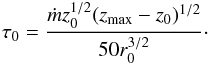 Mathematical equation: \begin{eqnarray} \label{tau_vel2} \tau_0=\frac{\dot{m} z_0^{1/2} (\zmax- z_0)^{1/2}}{50 r_0^{3/2}}\cdot \end{eqnarray}