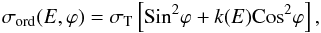 Mathematical equation: \begin{eqnarray} \label{sigma_ord} \sigma_{\rm ord}(E, \varphi)=\sigma_{\rm T} \left[{\rm Sin}^2\varphi+ k(E) {\rm Cos}^2\varphi\right], \end{eqnarray}