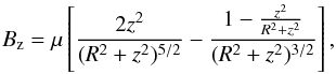 Mathematical equation: \begin{eqnarray} B_{\rm z}=\mu \left[ \frac{2z^2}{(R^2 + z^2)^{5/2}}- \frac{1-\frac{z^2}{R^2+z^2}}{(R^2 + z^2)^{3/2} }\right], \end{eqnarray}