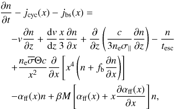 Mathematical equation: \begin{eqnarray} \label{fp_eq} &&\frac{\partial n}{\partial t} - j_{\rm cyc}(x) - j_{\rm bs}(x) = \nonumber\\ && \hspace*{4mm}-v\frac{\partial n}{\partial z}+\frac{{\rm d}v}{{\rm d}z}\frac{x}{3}\frac{\partial n}{\partial x} +\frac{\partial}{\partial z}\left(\frac{c}{3 \ne \sigma_\parallel}\frac{\partial n}{\partial z}\right) - \frac{n}{t_{\rm{esc}}}\nonumber\\ && \hspace*{4mm} + \frac{\ne \overline{\sigma} \Theta c} {x^2}\frac{\partial}{\partial x}\left[x^4\left(n+f_{\rm b} \frac{\partial n}{\partial x}\right)\right] \nonumber\\ && \hspace*{4mm}- \aff (x) n + \beta M \left[\aff (x) + x \frac{\partial \aff(x)}{\partial x}\right] n , \end{eqnarray}