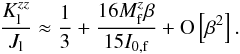 Mathematical equation: \appendix \setcounter{section}{2} \begin{eqnarray} \frac{K^{zz}_{\rm l}}{J_{\rm l}} \approx \frac{1}{3}+\frac{16 \mz_{\rm f} \beta}{15 I_{\rm 0,f}}+ {\rm O}\left[\beta^2\right] . \end{eqnarray}