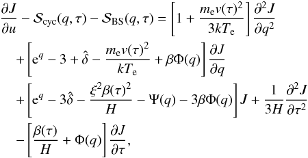 Mathematical equation: \begin{eqnarray} \label{fp_eq_b} && \frac{\partial J}{\partial u}-\mathcal S_{\rm cyc}(q, \tau) - \mathcal S_{\rm BS}(q,\tau) = \left[1+\frac{\me v(\tau)^2}{3\kte}\right]\frac{\partial^2 J}{\partial q^2}\nonumber\\ &&\hspace*{4mm}+\left[{\rm e}^q-3+\hat{\delta}-\frac{\me v(\tau)^2}{\kte} + \beta \Phi(q)\right]\frac{\partial J}{\partial q}\nonumber\\ &&\hspace*{4mm}+ \left[{\rm e}^q-3\hat{\delta}-\frac{\xi^2 \beta(\tau)^2}{H} - \Psi (q) -3 \beta \Phi (q)\right]J+\frac{1}{3H} \frac{\partial ^2J}{\partial \tau^2}\\\nonumber &&\hspace*{4mm}-\left[\frac{\beta(\tau)}{H}+ \Phi (q)\right ] \frac{\partial J}{\partial \tau}, \end{eqnarray}