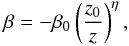 Mathematical equation: \begin{eqnarray} \beta=-\beta_0 \left(\frac{z_0}{z}\right)^\eta, \label{vel_1} \end{eqnarray}
