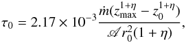 Mathematical equation: \begin{eqnarray} \label{tau_vel1} \tau_0= 2.17 \times 10^{-3}\frac{\dot{m}(\zmax^{1+\eta}- z_0^{1+\eta})}{\mathscr{A} r_0^2 (1+\eta)}, \end{eqnarray}